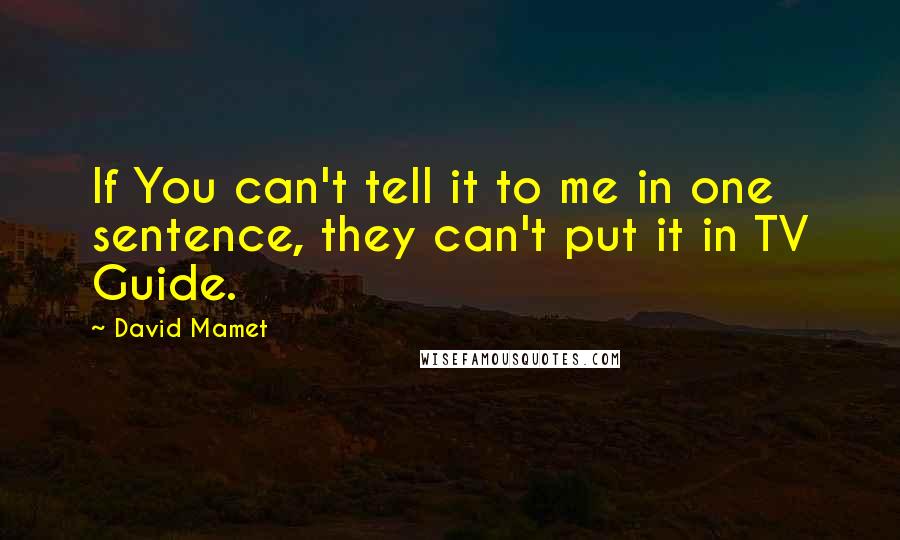 David Mamet Quotes: If You can't tell it to me in one sentence, they can't put it in TV Guide.