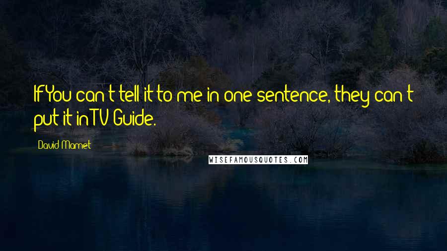 David Mamet Quotes: If You can't tell it to me in one sentence, they can't put it in TV Guide.