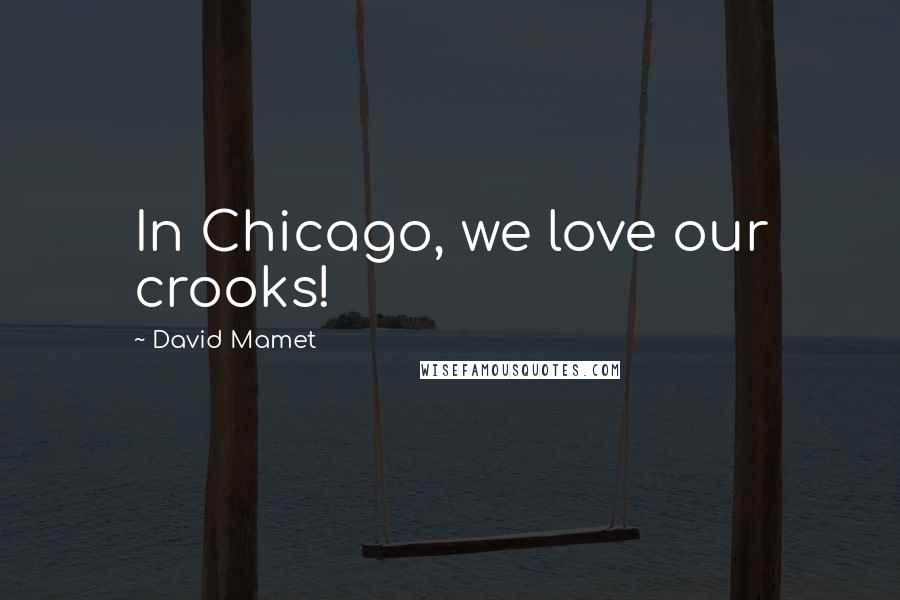 David Mamet Quotes: In Chicago, we love our crooks!