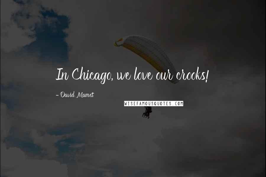 David Mamet Quotes: In Chicago, we love our crooks!