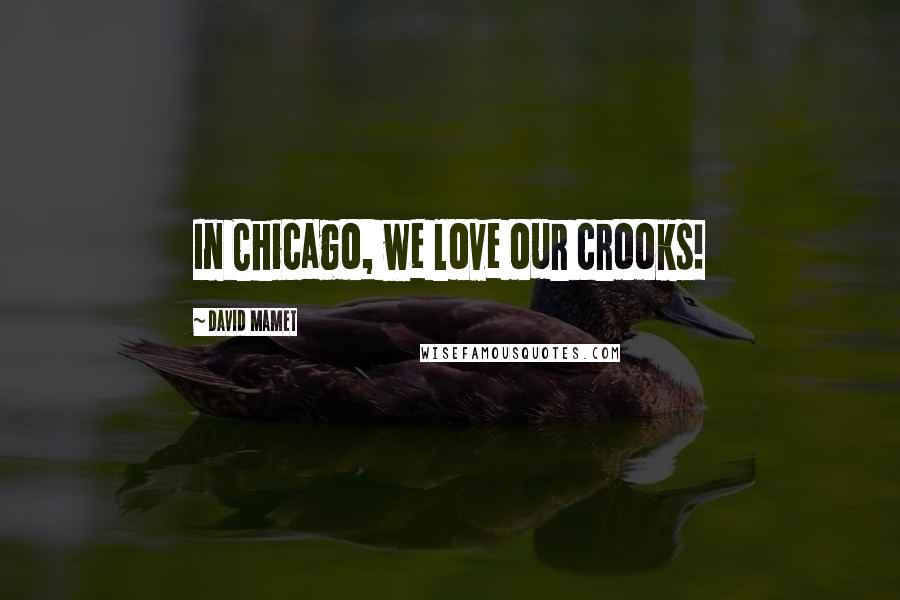 David Mamet Quotes: In Chicago, we love our crooks!