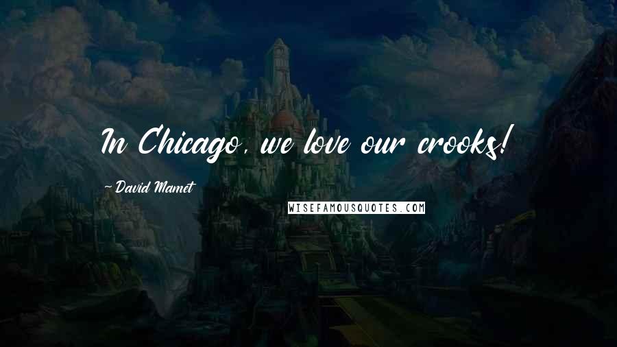 David Mamet Quotes: In Chicago, we love our crooks!