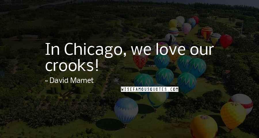 David Mamet Quotes: In Chicago, we love our crooks!