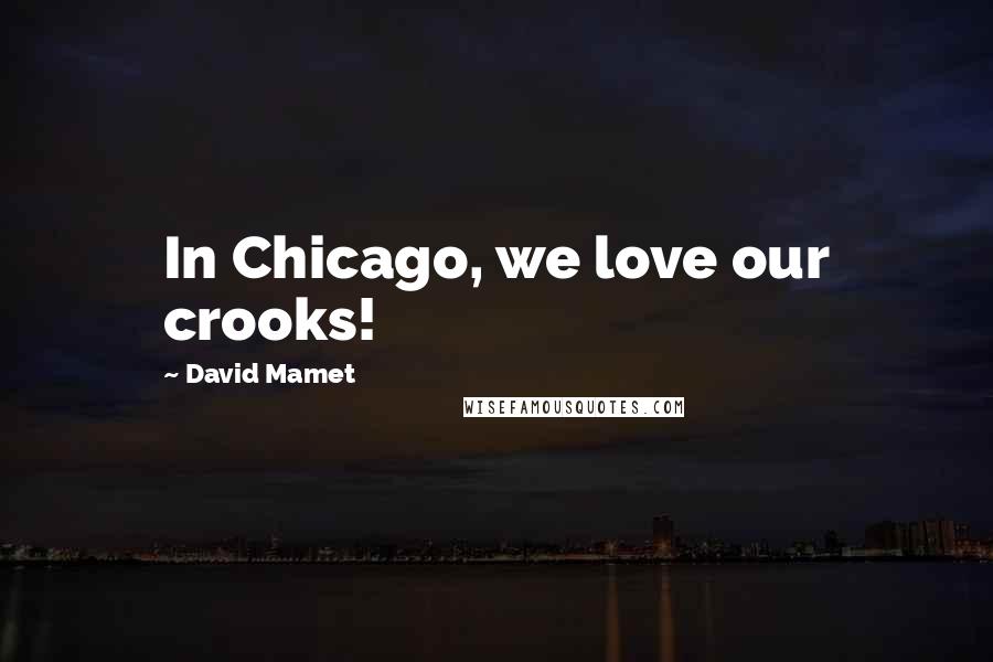 David Mamet Quotes: In Chicago, we love our crooks!