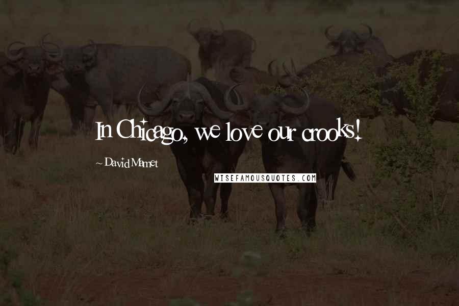 David Mamet Quotes: In Chicago, we love our crooks!