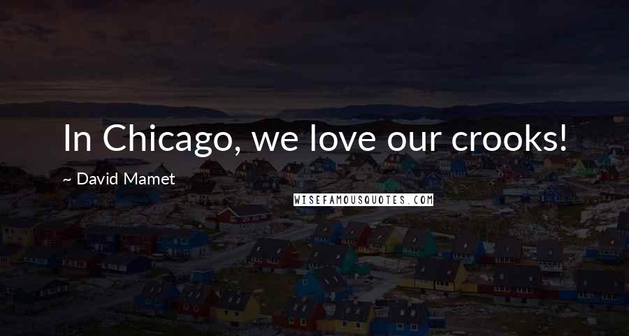 David Mamet Quotes: In Chicago, we love our crooks!