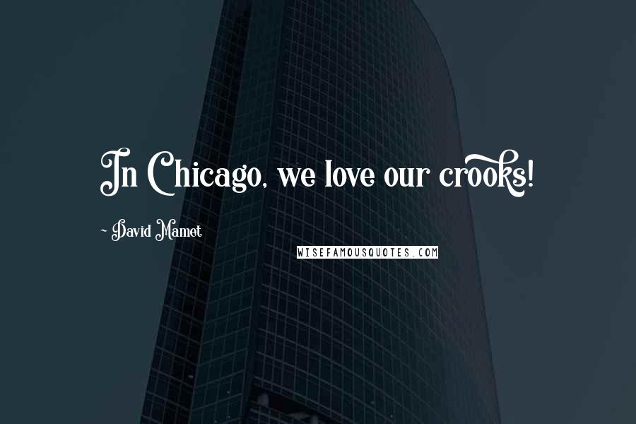 David Mamet Quotes: In Chicago, we love our crooks!