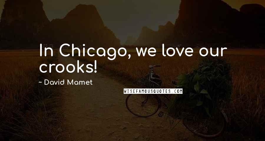 David Mamet Quotes: In Chicago, we love our crooks!