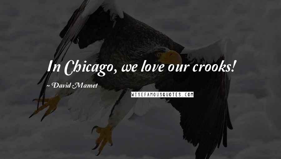 David Mamet Quotes: In Chicago, we love our crooks!