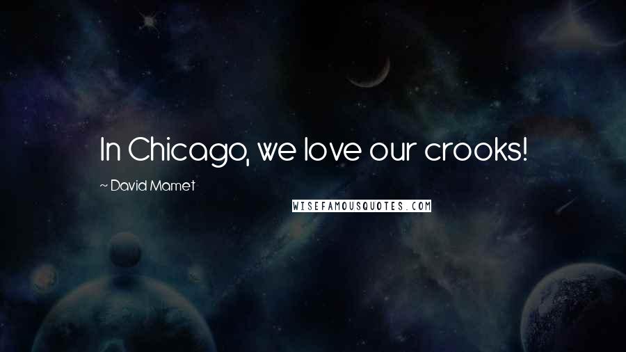 David Mamet Quotes: In Chicago, we love our crooks!