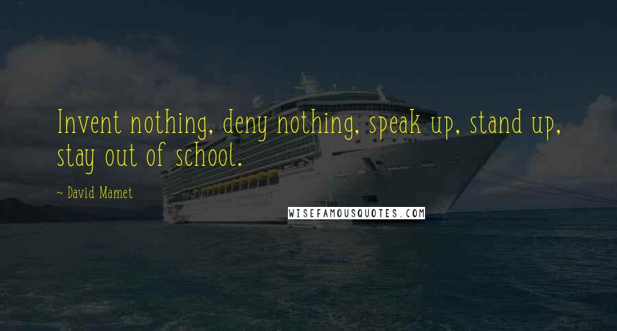 David Mamet Quotes: Invent nothing, deny nothing, speak up, stand up, stay out of school.