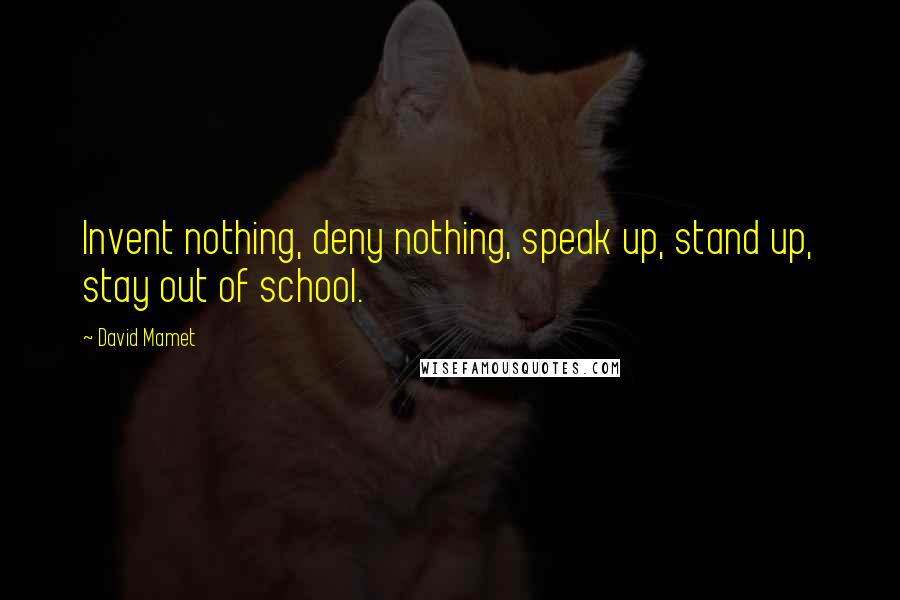 David Mamet Quotes: Invent nothing, deny nothing, speak up, stand up, stay out of school.