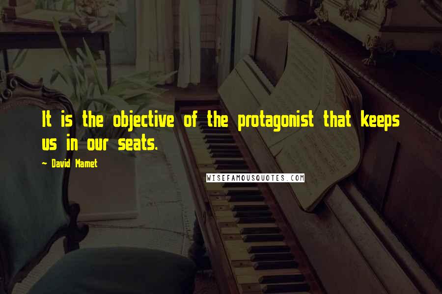 David Mamet Quotes: It is the objective of the protagonist that keeps us in our seats.