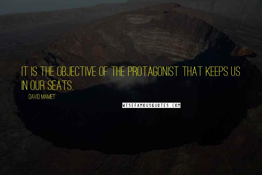 David Mamet Quotes: It is the objective of the protagonist that keeps us in our seats.