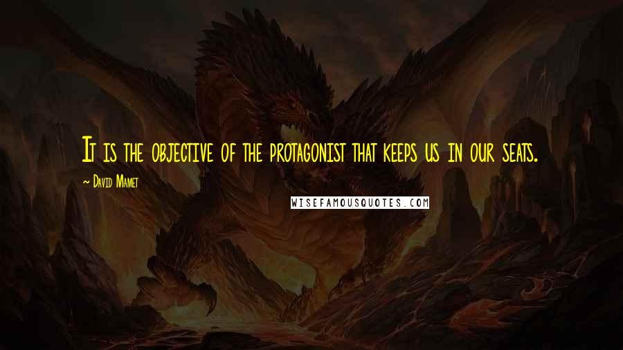 David Mamet Quotes: It is the objective of the protagonist that keeps us in our seats.