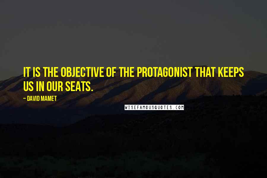 David Mamet Quotes: It is the objective of the protagonist that keeps us in our seats.