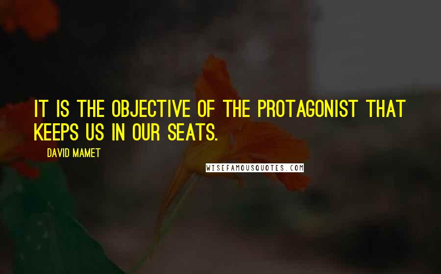 David Mamet Quotes: It is the objective of the protagonist that keeps us in our seats.