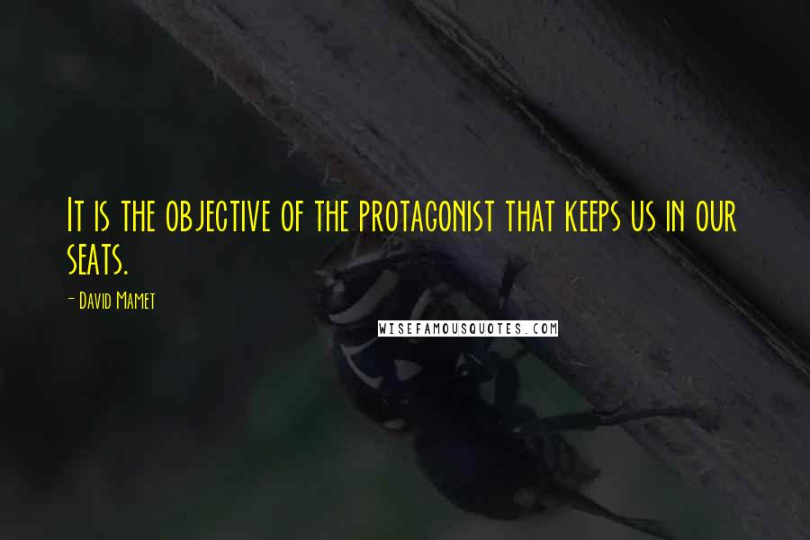 David Mamet Quotes: It is the objective of the protagonist that keeps us in our seats.