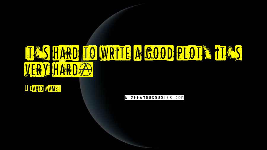 David Mamet Quotes: It's hard to write a good plot, it's very hard.