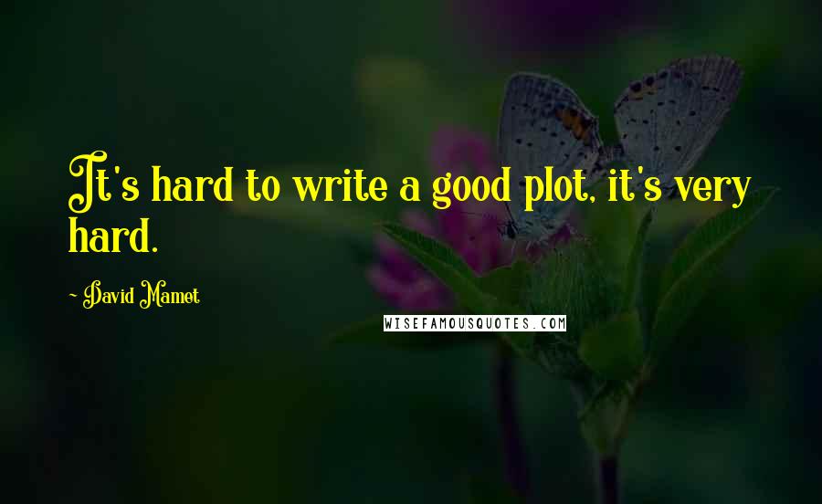 David Mamet Quotes: It's hard to write a good plot, it's very hard.