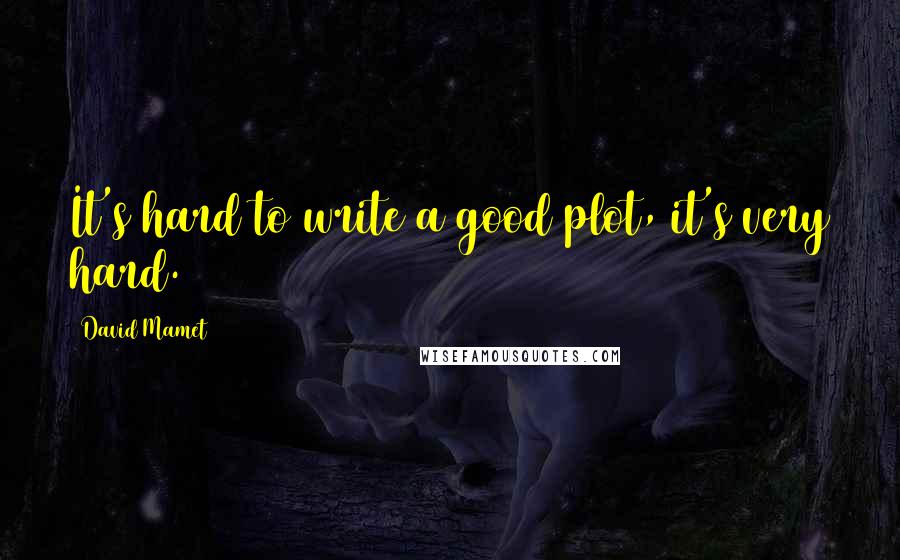 David Mamet Quotes: It's hard to write a good plot, it's very hard.