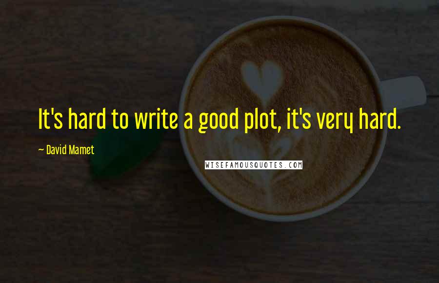 David Mamet Quotes: It's hard to write a good plot, it's very hard.