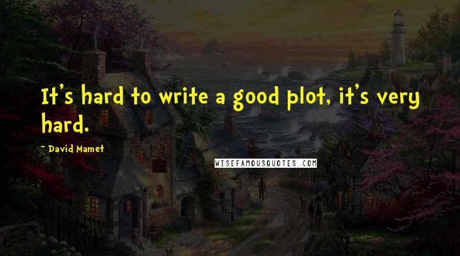 David Mamet Quotes: It's hard to write a good plot, it's very hard.