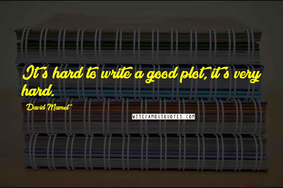 David Mamet Quotes: It's hard to write a good plot, it's very hard.