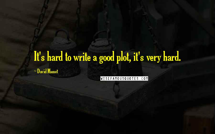 David Mamet Quotes: It's hard to write a good plot, it's very hard.