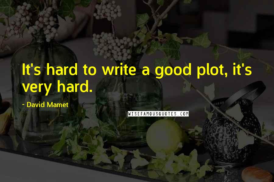 David Mamet Quotes: It's hard to write a good plot, it's very hard.