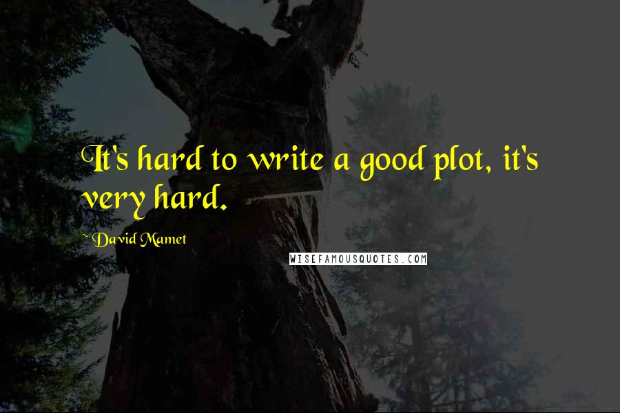 David Mamet Quotes: It's hard to write a good plot, it's very hard.