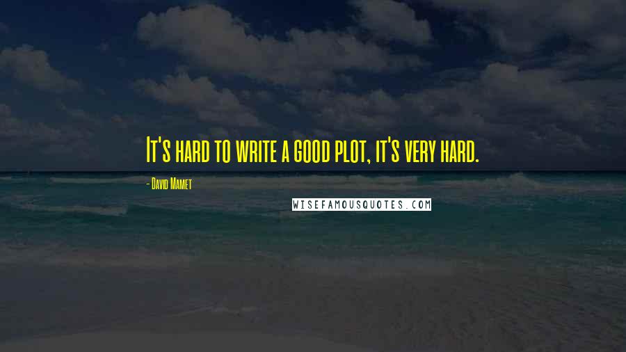 David Mamet Quotes: It's hard to write a good plot, it's very hard.