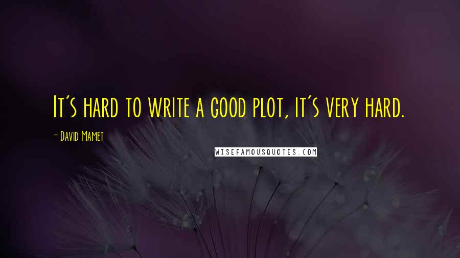 David Mamet Quotes: It's hard to write a good plot, it's very hard.