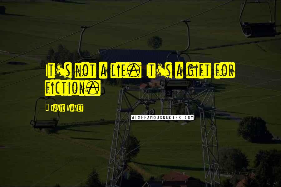 David Mamet Quotes: It's not a lie. It's a gift for fiction.