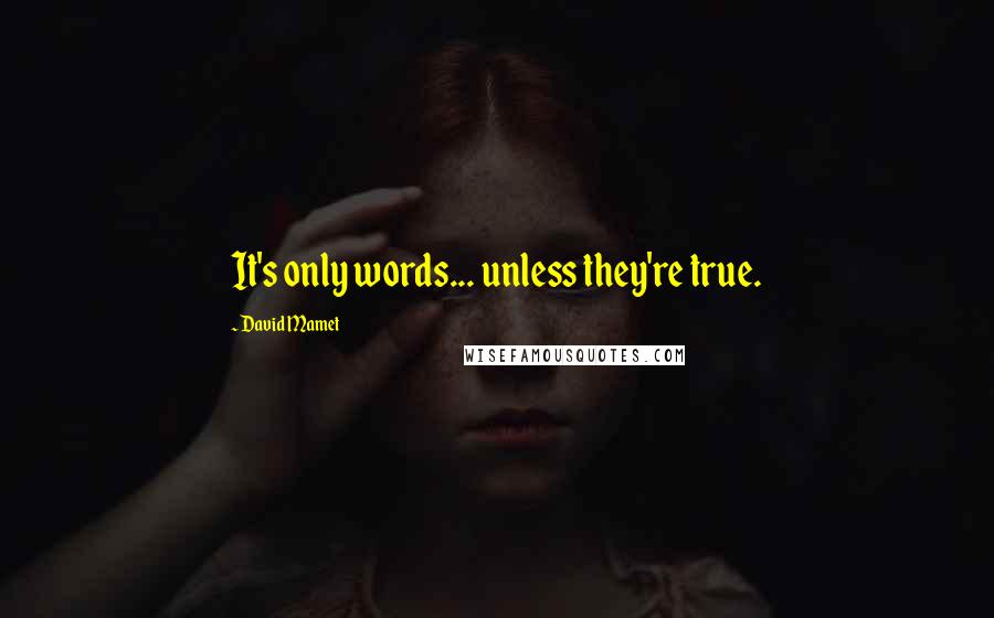 David Mamet Quotes: It's only words... unless they're true.