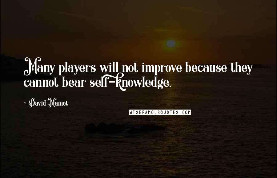 David Mamet Quotes: Many players will not improve because they cannot bear self-knowledge.