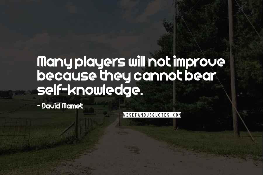 David Mamet Quotes: Many players will not improve because they cannot bear self-knowledge.