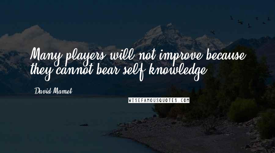 David Mamet Quotes: Many players will not improve because they cannot bear self-knowledge.