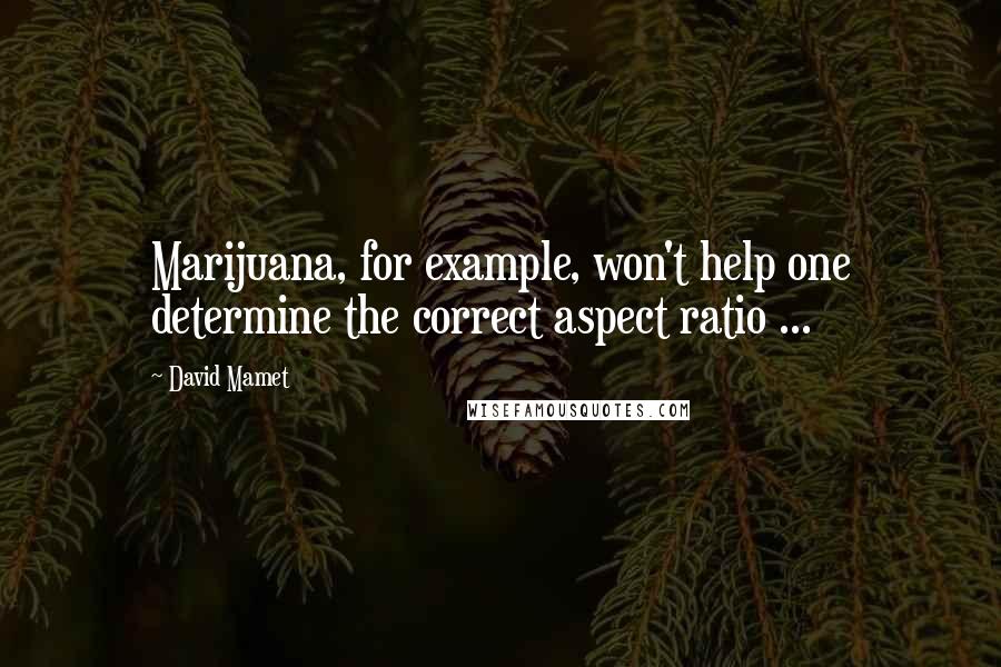 David Mamet Quotes: Marijuana, for example, won't help one determine the correct aspect ratio ...