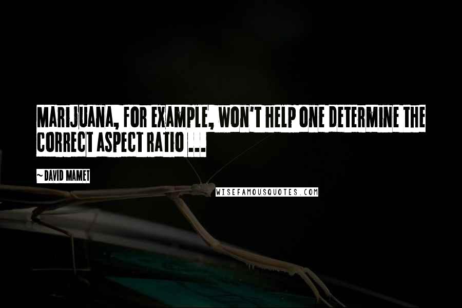 David Mamet Quotes: Marijuana, for example, won't help one determine the correct aspect ratio ...