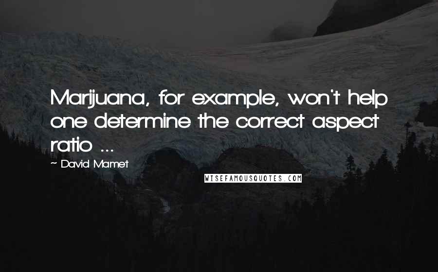 David Mamet Quotes: Marijuana, for example, won't help one determine the correct aspect ratio ...