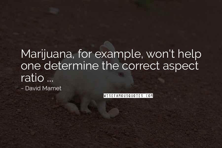 David Mamet Quotes: Marijuana, for example, won't help one determine the correct aspect ratio ...