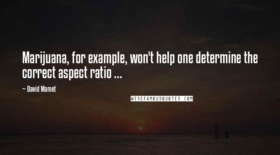 David Mamet Quotes: Marijuana, for example, won't help one determine the correct aspect ratio ...