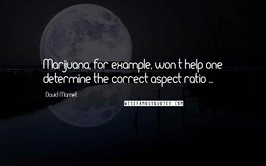 David Mamet Quotes: Marijuana, for example, won't help one determine the correct aspect ratio ...