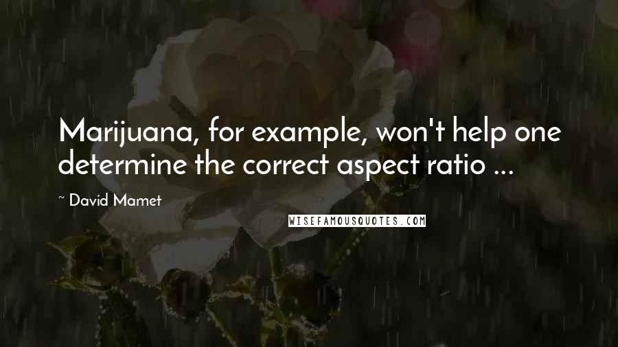 David Mamet Quotes: Marijuana, for example, won't help one determine the correct aspect ratio ...