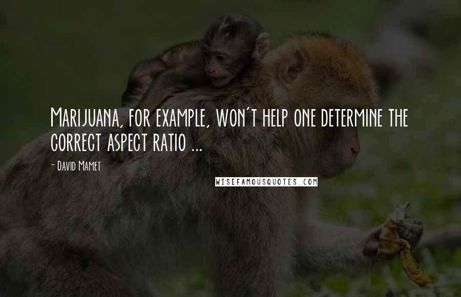 David Mamet Quotes: Marijuana, for example, won't help one determine the correct aspect ratio ...