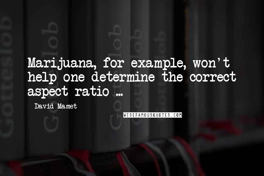 David Mamet Quotes: Marijuana, for example, won't help one determine the correct aspect ratio ...