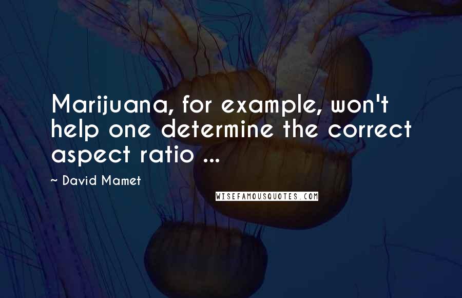 David Mamet Quotes: Marijuana, for example, won't help one determine the correct aspect ratio ...