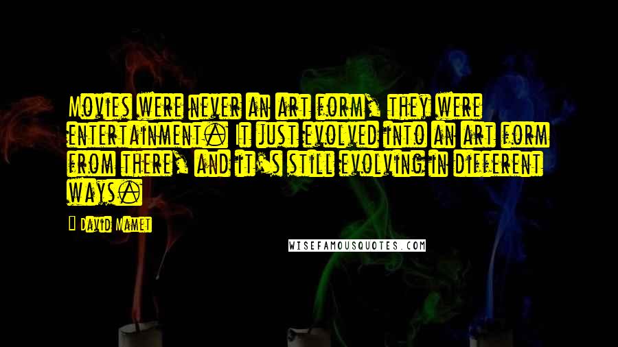 David Mamet Quotes: Movies were never an art form, they were entertainment. It just evolved into an art form from there, and it's still evolving in different ways.