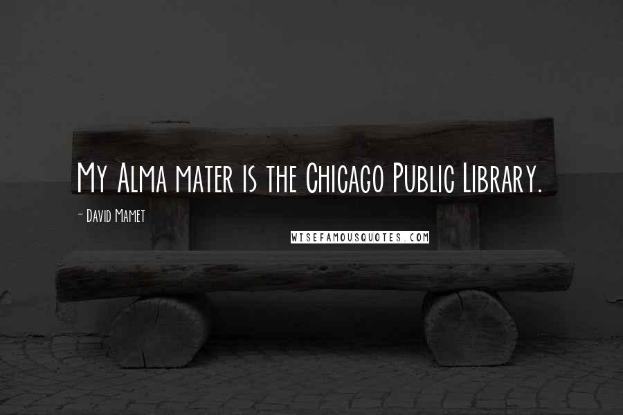 David Mamet Quotes: My Alma mater is the Chicago Public Library.